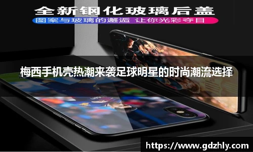 梅西手机壳热潮来袭足球明星的时尚潮流选择