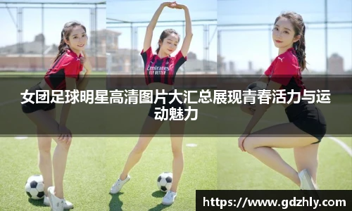 女团足球明星高清图片大汇总展现青春活力与运动魅力
